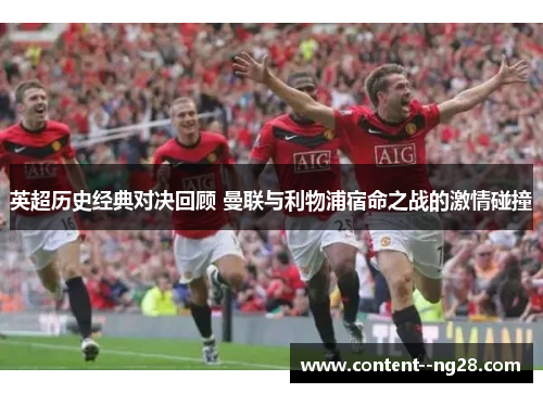英超历史经典对决回顾 曼联与利物浦宿命之战的激情碰撞