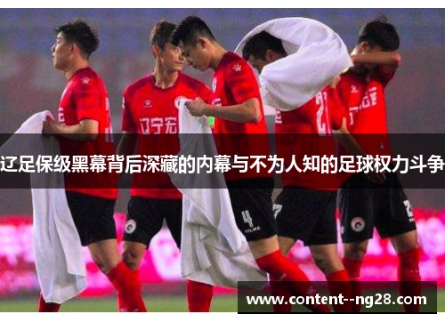 辽足保级黑幕背后深藏的内幕与不为人知的足球权力斗争