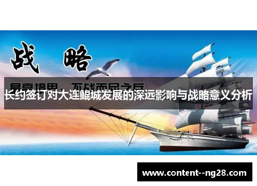 长约签订对大连鲲城发展的深远影响与战略意义分析 长约签订对大连鲲城发展的深远影响与战略意义分析