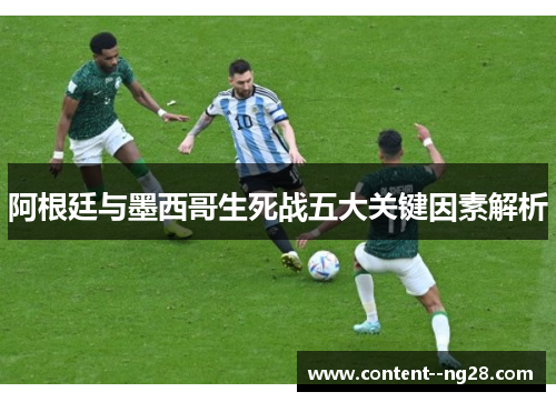 阿根廷与墨西哥生死战五大关键因素解析