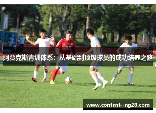 阿贾克斯青训体系：从基础到顶级球员的成功培养之路