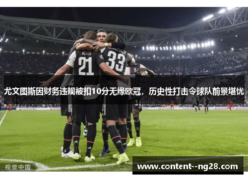 尤文图斯因财务违规被扣10分无缘欧冠,历史性打击令球队前景堪忧 尤文图斯因财务违规被扣10分无缘欧冠,历史性打击令球队前景堪忧
