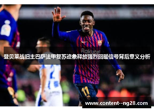 登贝莱战旧主巴萨法甲复苏迹象释放强烈回暖信号背后意义分析