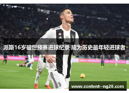 派斯16岁破世预赛进球纪录 成为历史最年轻进球者 派斯16岁破世预赛进球纪录 成为历史最年轻进球者