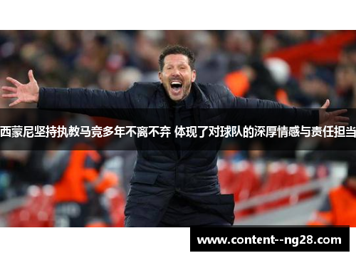 西蒙尼坚持执教马竞多年不离不弃 体现了对球队的深厚情感与责任担当