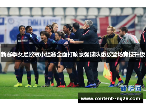 新赛季女足欧冠小组赛全面打响豪强球队悉数登场竞技升级 新赛季女足欧冠小组赛全面打响豪强球队悉数登场竞技升级