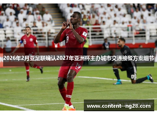 2026年2月亚足联确认2027年亚洲杯主办城市交通接驳方案细节 2026年2月亚足联确认2027年亚洲杯主办城市交通接驳方案细节