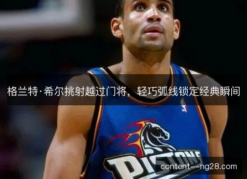 格兰特·希尔挑射越过门将，轻巧弧线锁定经典瞬间